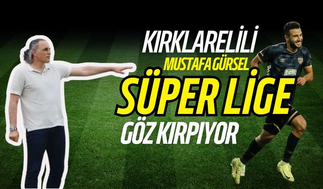 Kırklarelili Mustafa Gürsel Süper Lige Göz Kırpıyor