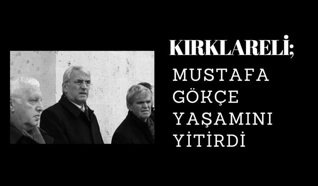 KIRKLARELİ; Mustafa Gökçe Yaşamını Yitirdi