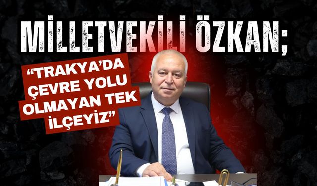 Milletvekili Özkan; “Trakya’da Çevre Yolu Olmayan Tek İlçeyiz”