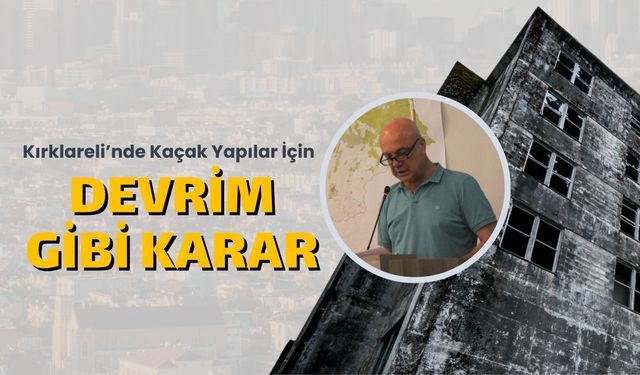 Kırklareli’nde Kaçak Yapılar İçin Devrim Gibi Karar
