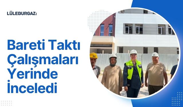 Lüleburgaz: Bareti Taktı Çalışmaları Yerinde İnceledi
