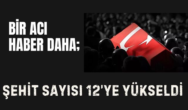 BİR ACI HABER DAHA; Şehit Sayısı 12’ye Yükseldi