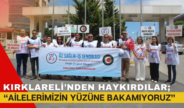 KIRKLARELİ’NDEN HAYKIRDILAR; “Ailelerimizin Yüzüne Bakamıyoruz”