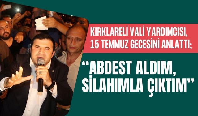 KIRKLARELİ VALİ YARDIMCISI, 15 TEMMUZ GECESİNİ ANLATTI; “Abdest Aldım, Silahımla Çıktım”