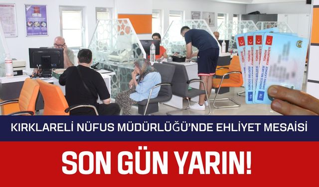 Kırklareli Nüfus Müdürlüğü’nde Ehliyet Mesaisi; SON GÜN YARIN!