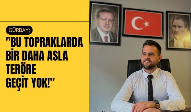 Gürbay; "Bu Topraklarda Bir Daha Asla Teröre Geçit Yok!"