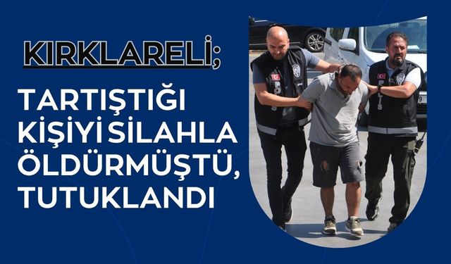 Kırklareli; Tartıştığı Kişiyi Silahla Öldürmüştü, Tutuklandı