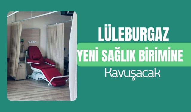 Lüleburgaz Yeni Sağlık Birimine Kavuşacak