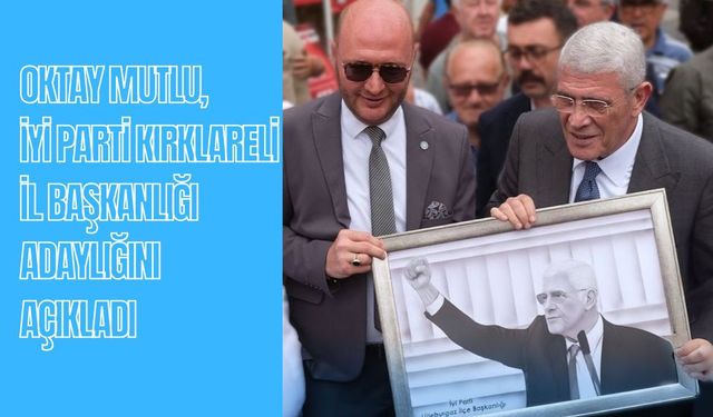 Oktay Mutlu, İYİ Parti Kırklareli İl Başkanlığı Adaylığını Açıkladı