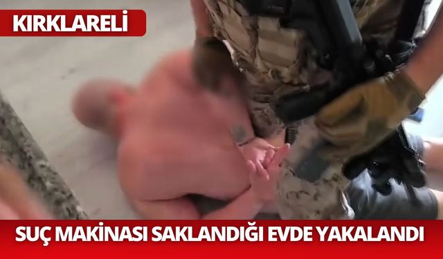 KIRKLARELİ; Suç Makinası Saklandığı Evde Yakalandı