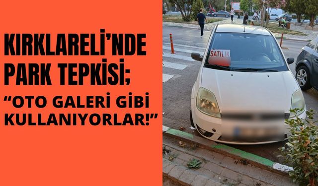 KIRKLARELİ’NDE PARK TEPKİSİ; “Oto Galeri Gibi Kullanıyorlar!”