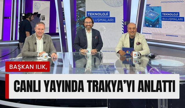 Başkan Ilık Canlı Yayında Trakya’yı Anlattı