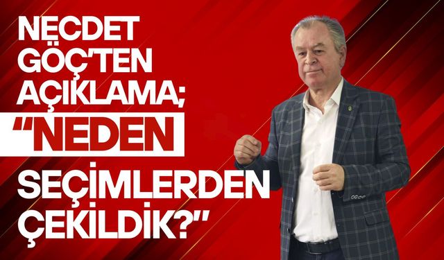 Necdet Göç’ten Açıklama; “Neden Seçimlerden Çekildik?”