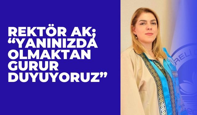 Rektör Ak; “Yanınızda Olmaktan Gurur Duyuyoruz”