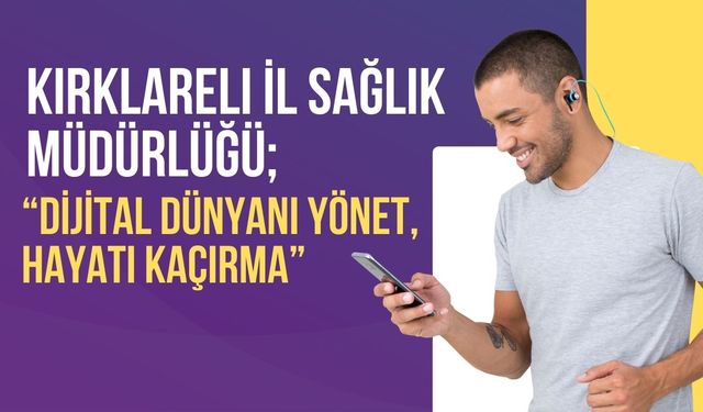 Kırklareli İl Sağlık Müdürlüğü; “Dijital Dünyanı Yönet Hayatı Kaçırma”