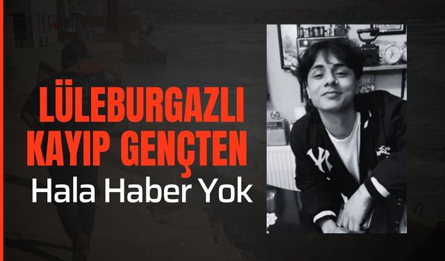 Lüleburgazlı Kayıp Gençten Hala Haber Yok
