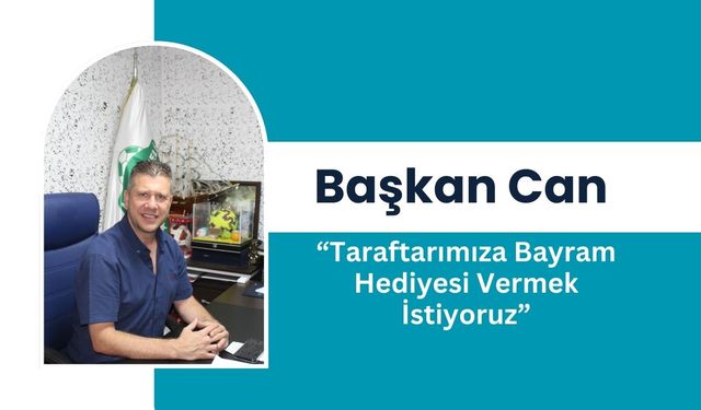 Başkan Can “Taraftarımıza Bayram Hediyesi Vermek İstiyoruz”