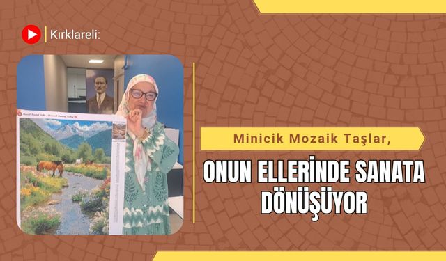 Kırklareli: Minicik Mozaik Taşlar, Onun Ellerinde Sanata Dönüşüyor
