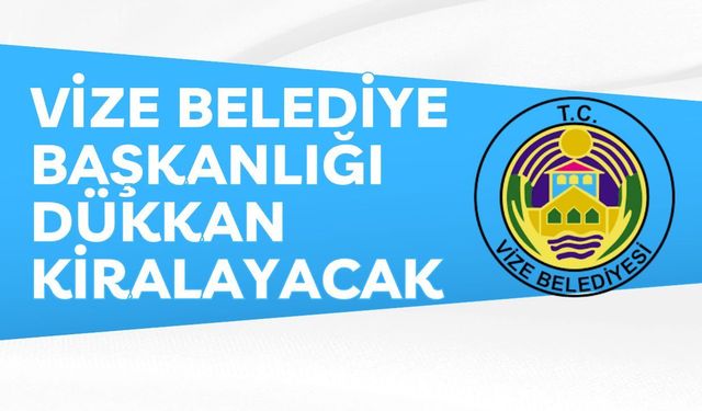 VİZE BELEDİYE BAŞKANLIĞI DÜKKAN KİRALAYACAK
