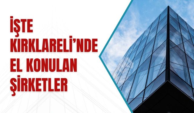 İşte Kırklareli’nde El Konulan Şirketler