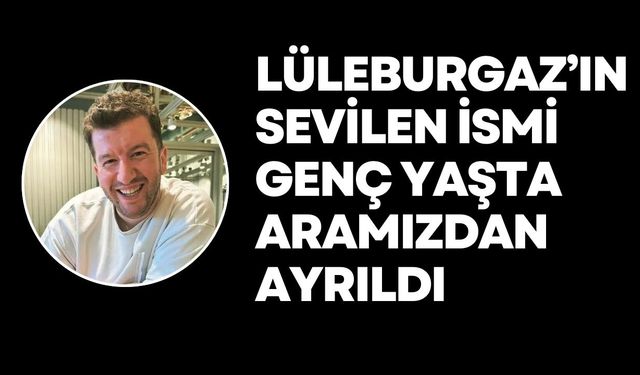 Lüleburgaz’ın Sevilen İsmi Genç Yaşta Aramızdan Ayrıldı
