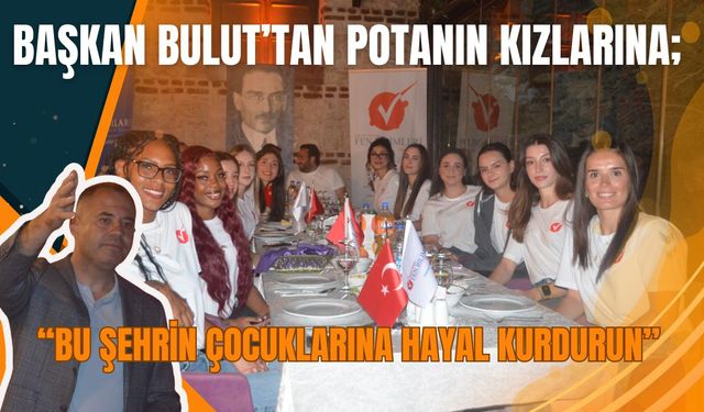 BAŞKAN BULUT’TAN POTANIN KIZLARINA; “Bu Şehrin Çocuklarına Hayal Kurdurun”