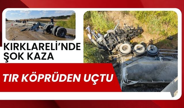 KIRKLARELİ’NDE ŞOK KAZA; Tır Köprüden Uçtu
