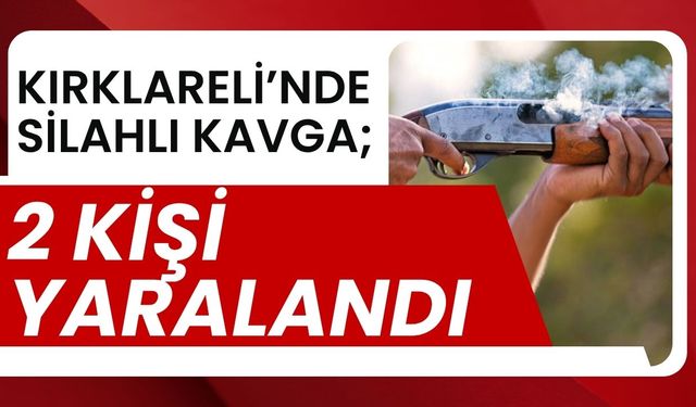 KIRKLARELİ’NDE SİLAHLI KAVGA; 2 Kişi Yaralandı