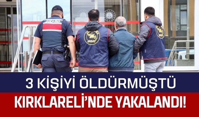 3 Kişiyi Öldürmüştü, Kırklareli’nde Yakalandı!