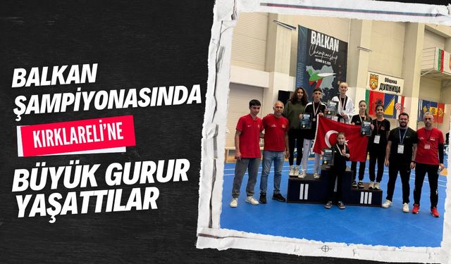 Balkan Şampiyonasında Kırklareli’ne Büyük Gurur Yaşattılar
