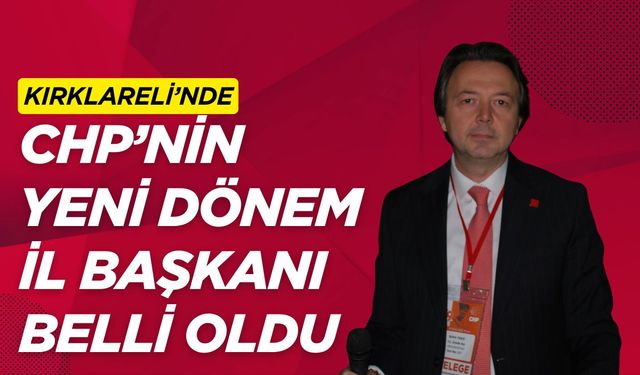 Kırklareli’nde CHP’nin Yeni Dönem İl Başkanı Belli Oldu
