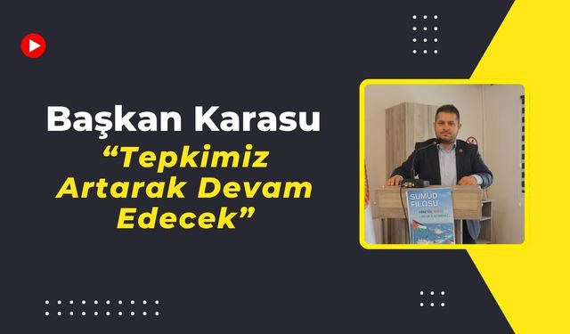 Başkan Karasu, “Tepkimiz Artarak Devam Edecek”