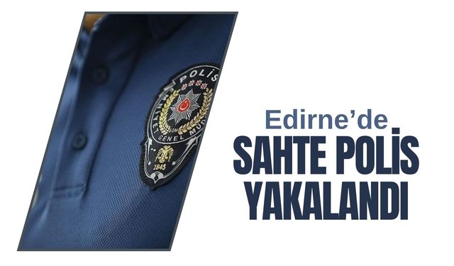 Edirne'de Sahte Polis Yakalandı