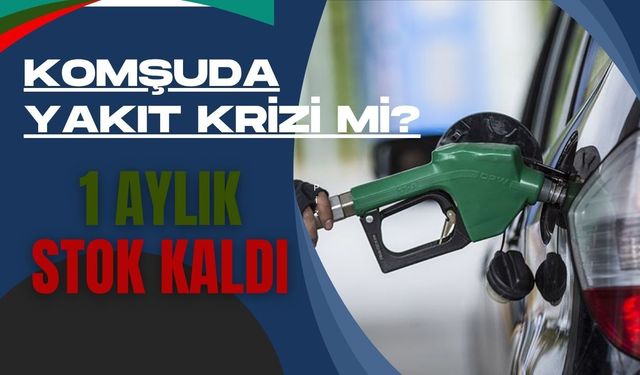 Komşuda Yakıt Krizi Mi? 1 Aylık Stok Kaldı