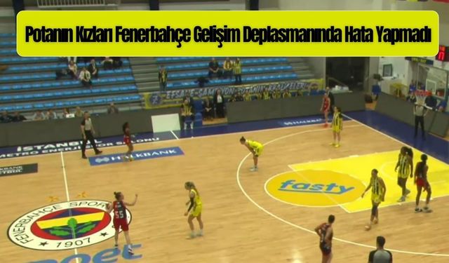 Potanın Kızları Fenerbahçe Gelişim Deplasmanında Hata Yapmadı