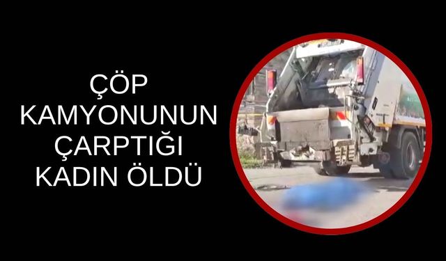 Çöp Kamyonunun Çarptığı Kadın Öldü