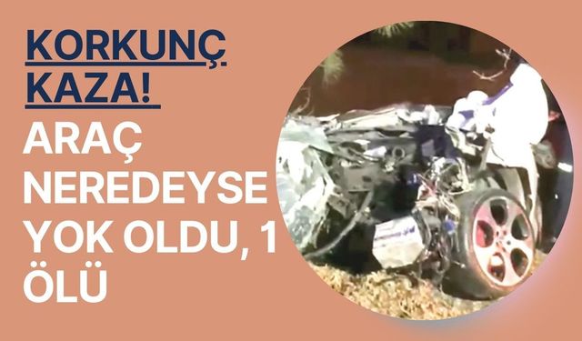 Korkunç Kaza! Araç Neredeyse Yok Oldu, 1 Ölü