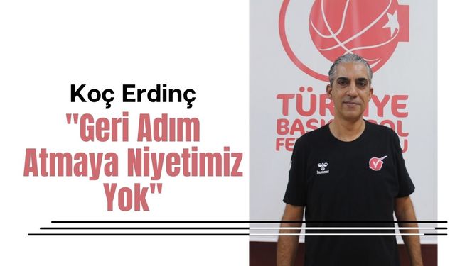 Koç Erdinç, “Geri Adım Atmaya Niyetimiz Yok”