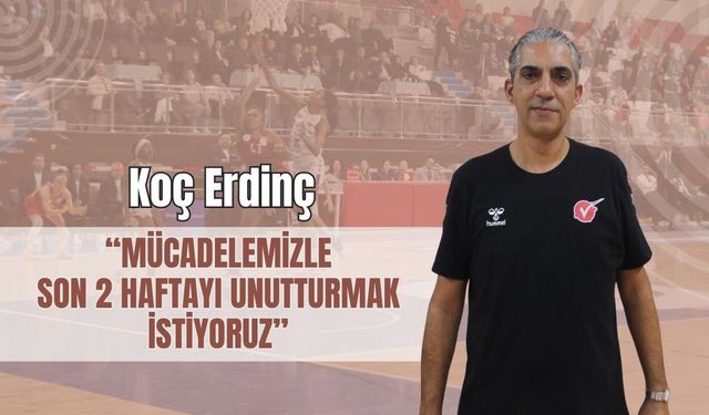 Koç Erdinç, “Mücadelemizle Son 2 Haftayı Unutturmak İstiyoruz”