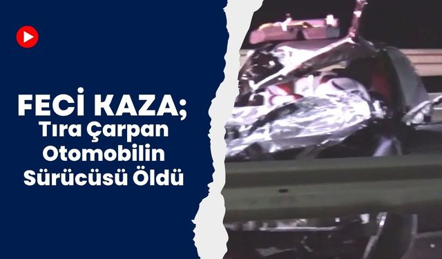 Feci Kaza; Tıra Çarpan Otomobilin Sürücüsü Öldü