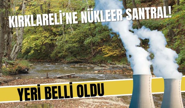 KIRKLARELİ’NE NÜKLEER SANTRAL; Yeri Belli Oldu