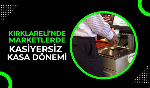Kırklareli’nde Marketlerde Kasiyersiz Kasa Dönemi