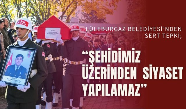 LÜLEBURGAZ BELEDİYESİ’NDEN SERT TEPKİ; “Şehidimiz Üzerinden Siyaset Yapılamaz”