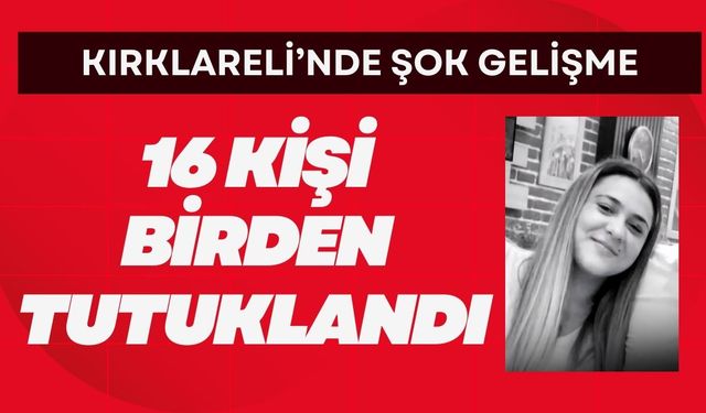 KIRKLARELİ’NDE ŞOK GELİŞME; 16 Kişi Birden Tutuklandı