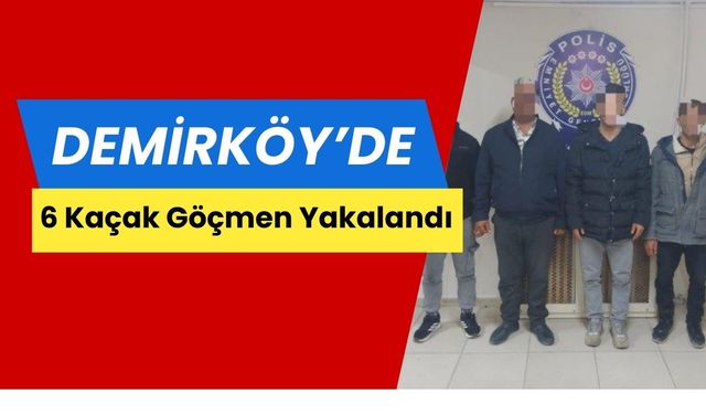 Demirköy'de 6 Kaçak Göçmen Yakalandı