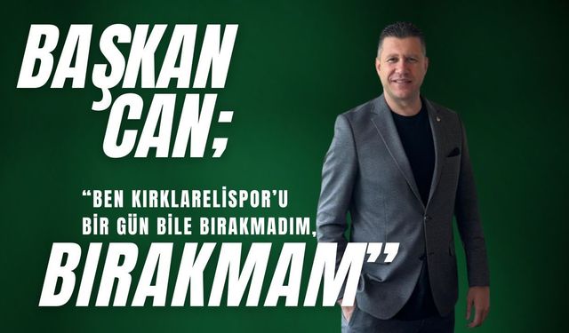 Başkan Can, “Ben Kırklarelispor’u Bir Gün Bile Bırakmadım, Bırakmam”