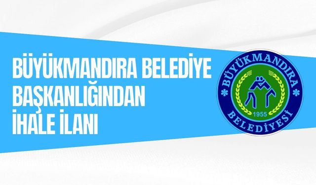 BÜYÜKMANDIRA BELEDİYE BAŞKANLIĞINDAN İHALE İLANI