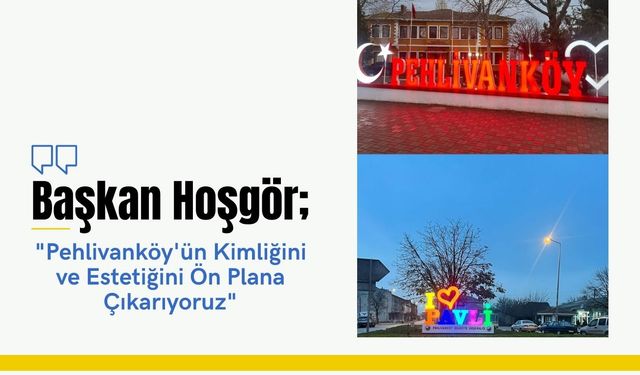 Başkan Hoşgör; “Pehlivanköy'ün Kimliğini ve Estetiğini Ön Plana Çıkarıyoruz”