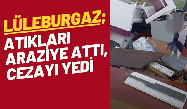 LÜLEBURGAZ; Atıkları Araziye Attı, Cezayı Yedi