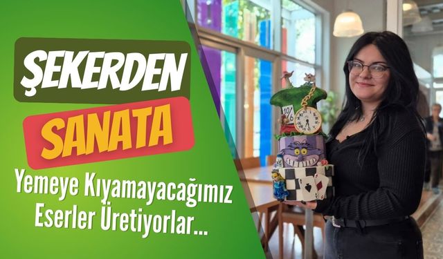 Şekerden Sanata; Yemeye Kıyamayacağımız Eserler Üretiyorlar